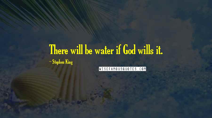 Stephen King Quotes: There will be water if God wills it.