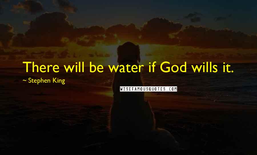 Stephen King Quotes: There will be water if God wills it.