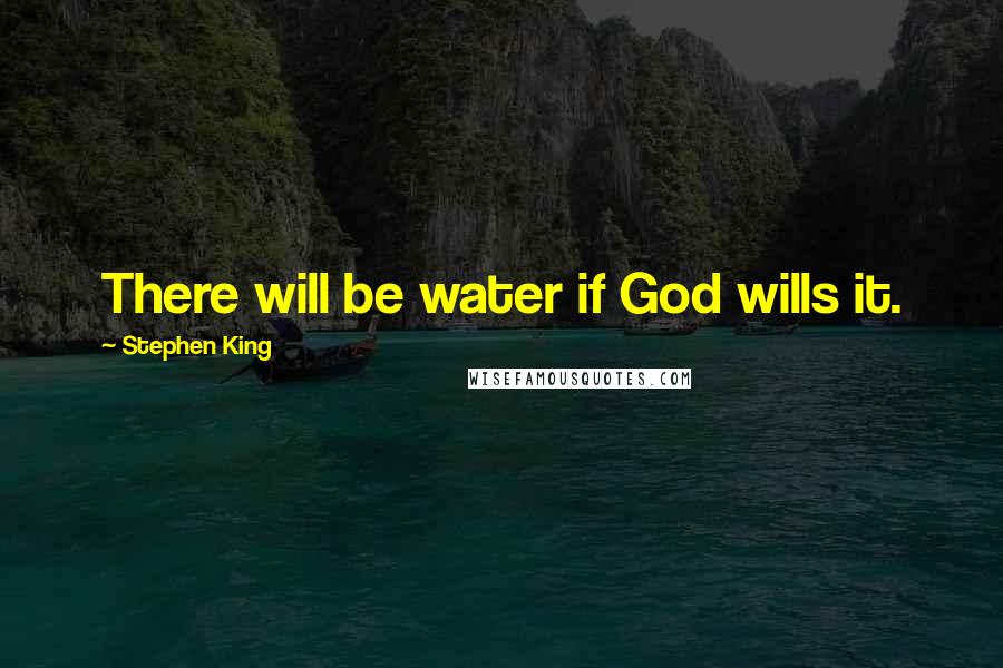 Stephen King Quotes: There will be water if God wills it.