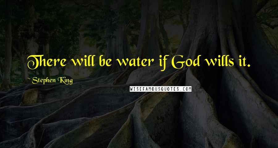 Stephen King Quotes: There will be water if God wills it.