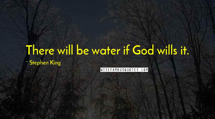 Stephen King Quotes: There will be water if God wills it.