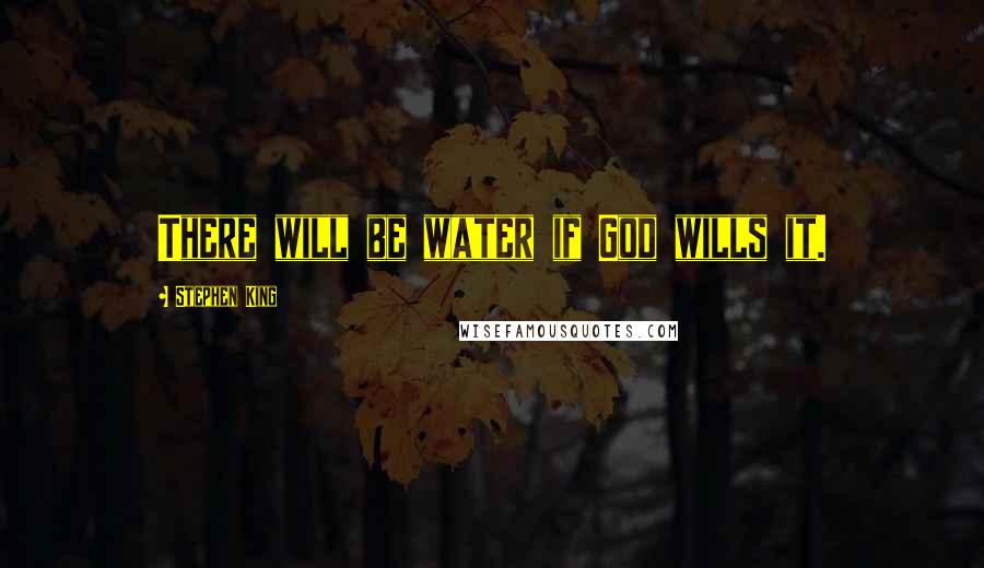 Stephen King Quotes: There will be water if God wills it.