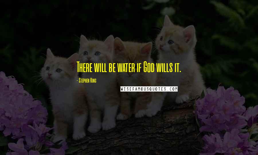 Stephen King Quotes: There will be water if God wills it.