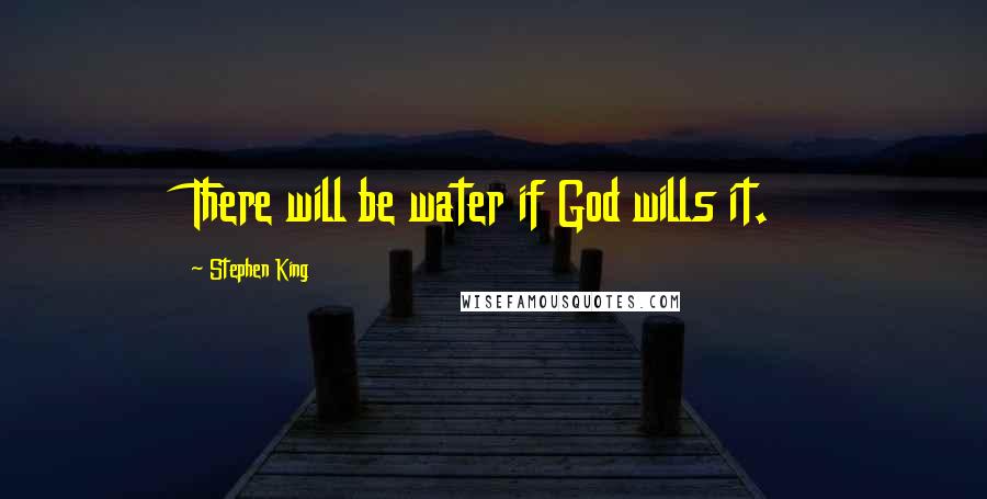 Stephen King Quotes: There will be water if God wills it.