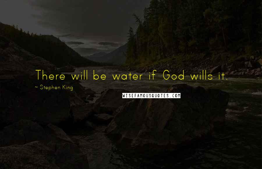 Stephen King Quotes: There will be water if God wills it.