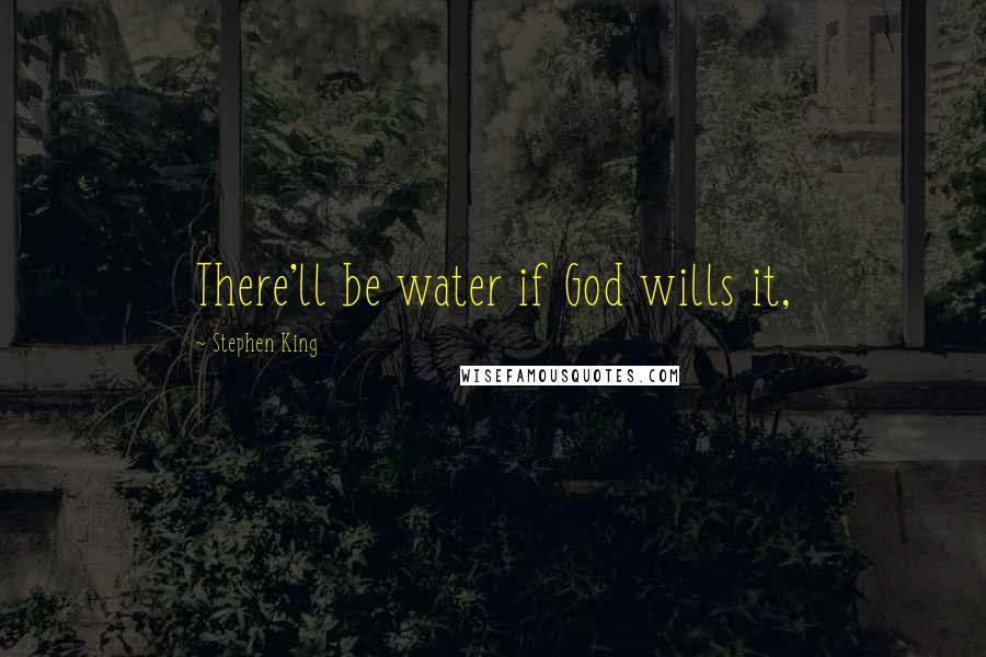 Stephen King Quotes: There'll be water if God wills it,