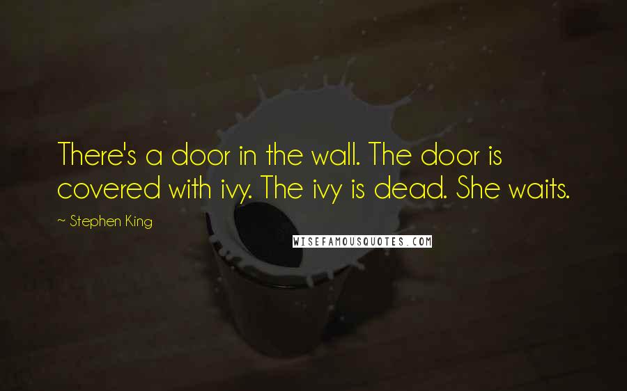 Stephen King Quotes: There's a door in the wall. The door is covered with ivy. The ivy is dead. She waits.