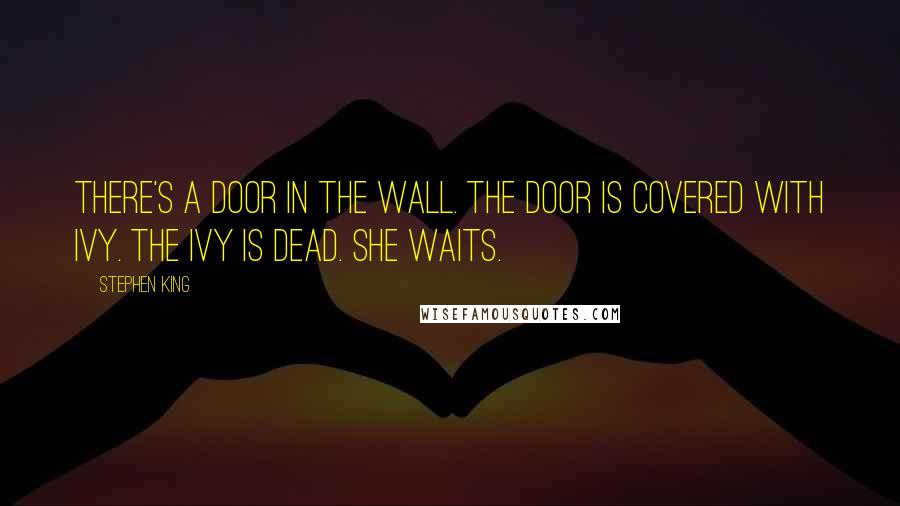 Stephen King Quotes: There's a door in the wall. The door is covered with ivy. The ivy is dead. She waits.