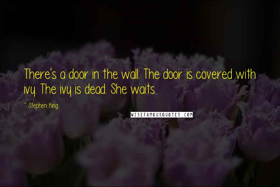 Stephen King Quotes: There's a door in the wall. The door is covered with ivy. The ivy is dead. She waits.