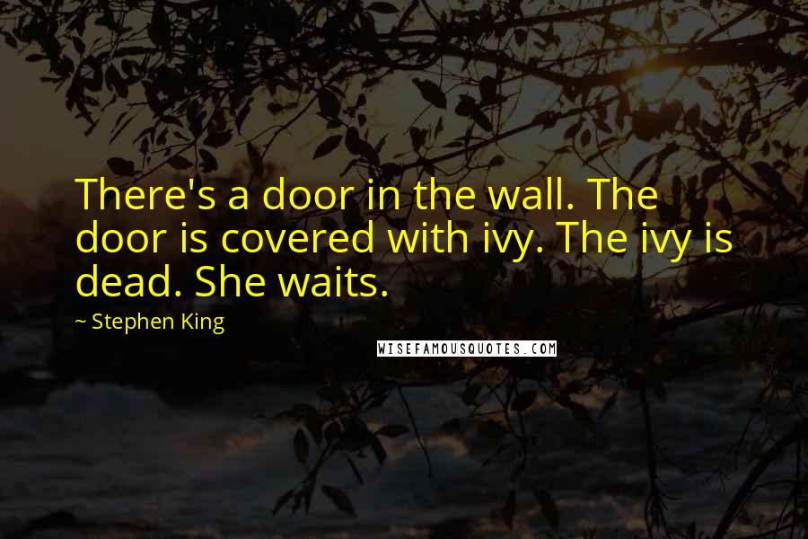 Stephen King Quotes: There's a door in the wall. The door is covered with ivy. The ivy is dead. She waits.