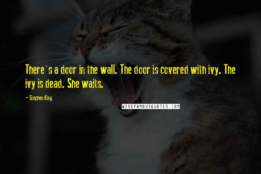 Stephen King Quotes: There's a door in the wall. The door is covered with ivy. The ivy is dead. She waits.