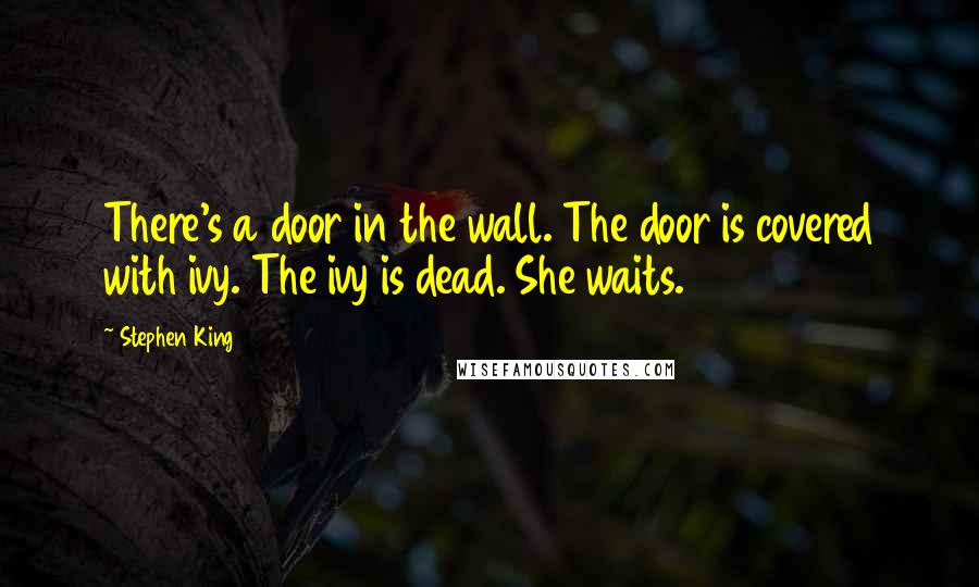 Stephen King Quotes: There's a door in the wall. The door is covered with ivy. The ivy is dead. She waits.