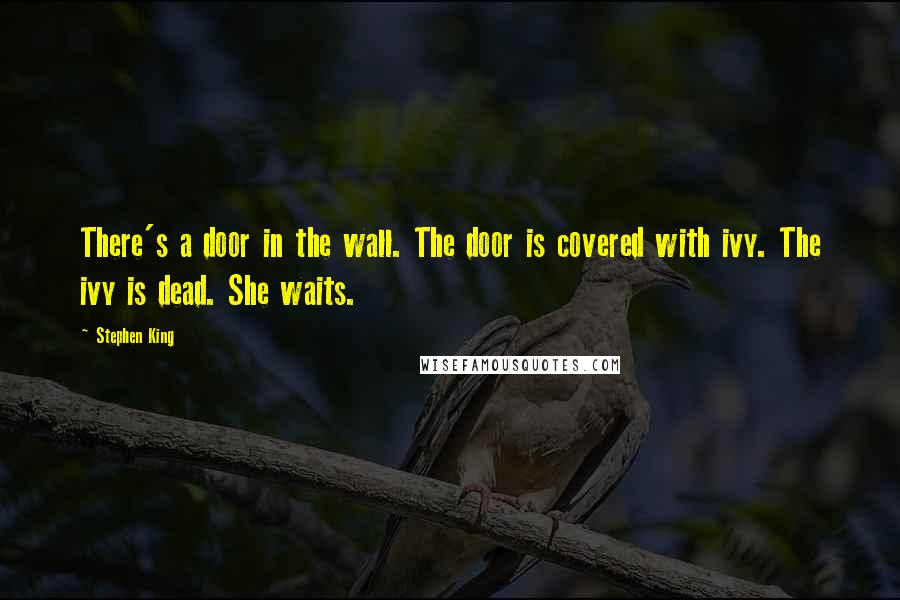 Stephen King Quotes: There's a door in the wall. The door is covered with ivy. The ivy is dead. She waits.