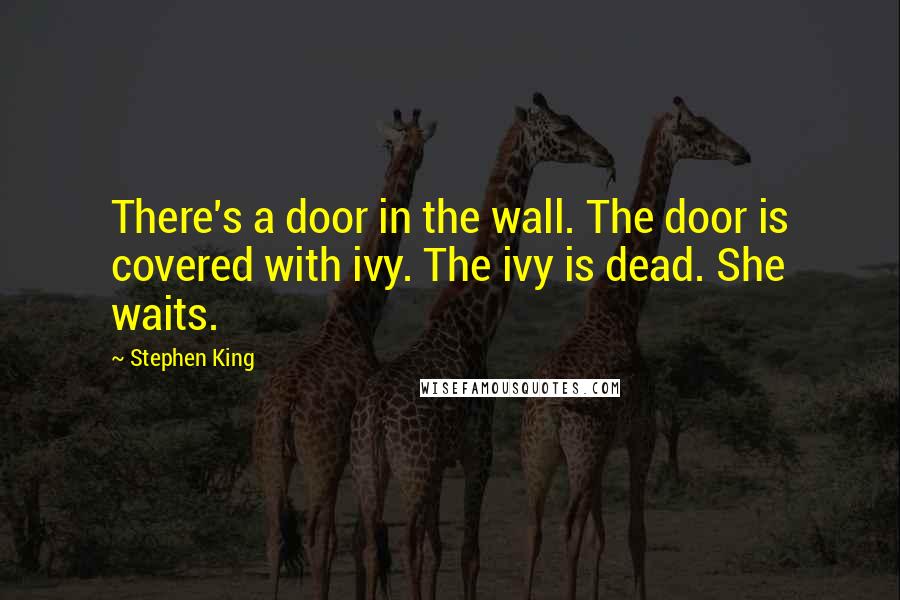 Stephen King Quotes: There's a door in the wall. The door is covered with ivy. The ivy is dead. She waits.