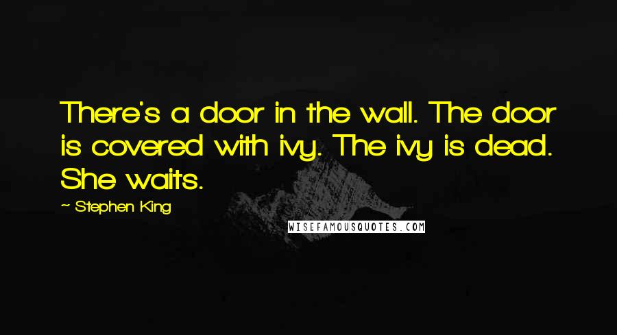 Stephen King Quotes: There's a door in the wall. The door is covered with ivy. The ivy is dead. She waits.