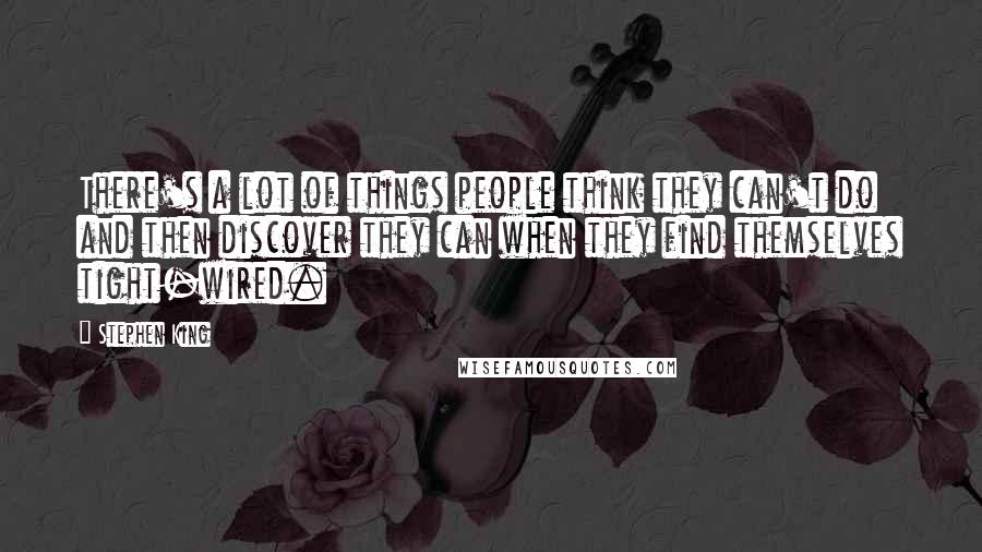 Stephen King Quotes: There's a lot of things people think they can't do and then discover they can when they find themselves tight-wired.