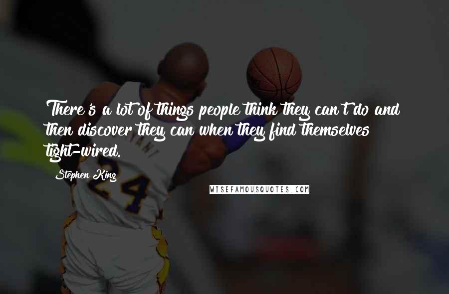 Stephen King Quotes: There's a lot of things people think they can't do and then discover they can when they find themselves tight-wired.