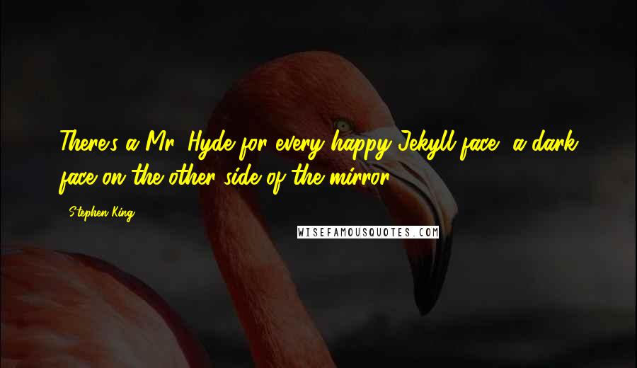 Stephen King Quotes: There's a Mr. Hyde for every happy Jekyll face, a dark face on the other side of the mirror.