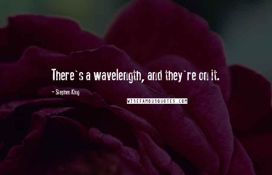 Stephen King Quotes: There's a wavelength, and they're on it.