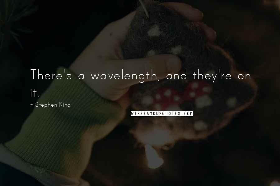 Stephen King Quotes: There's a wavelength, and they're on it.