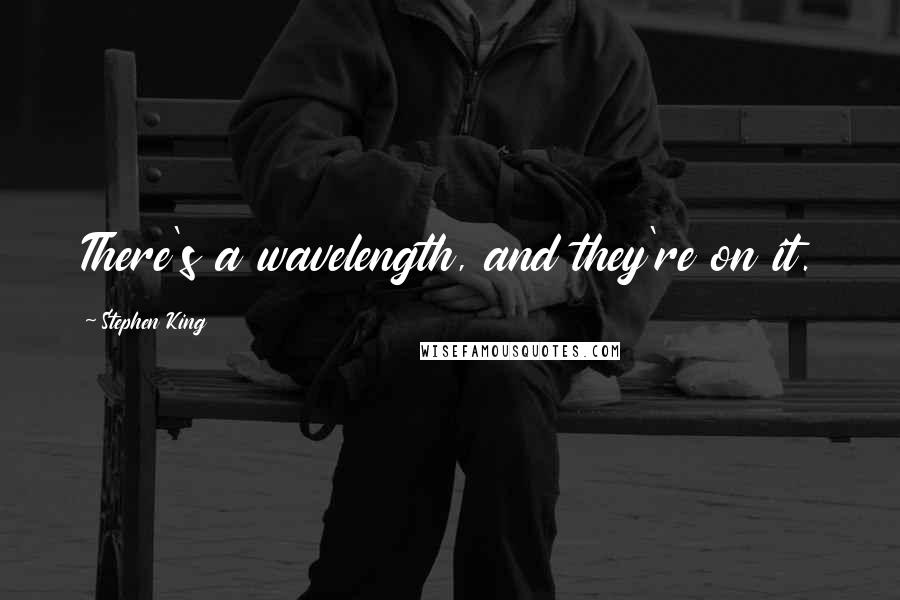 Stephen King Quotes: There's a wavelength, and they're on it.