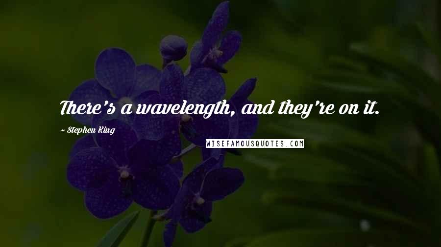 Stephen King Quotes: There's a wavelength, and they're on it.