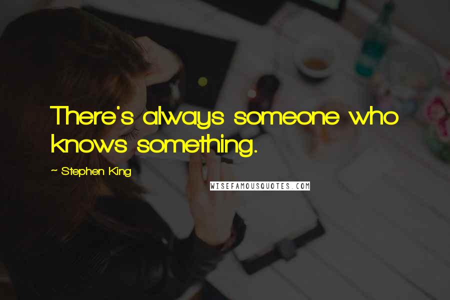 Stephen King Quotes: There's always someone who knows something.