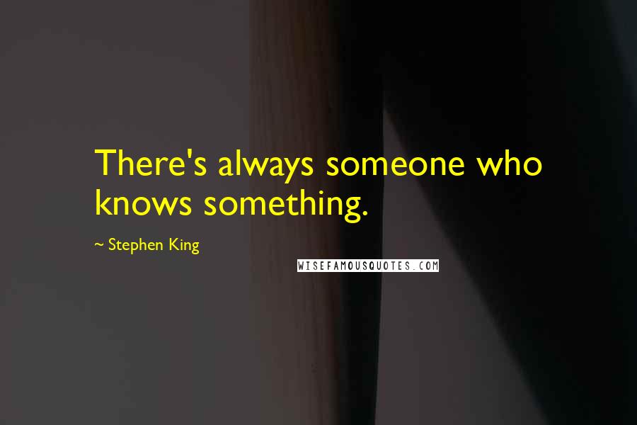 Stephen King Quotes: There's always someone who knows something.