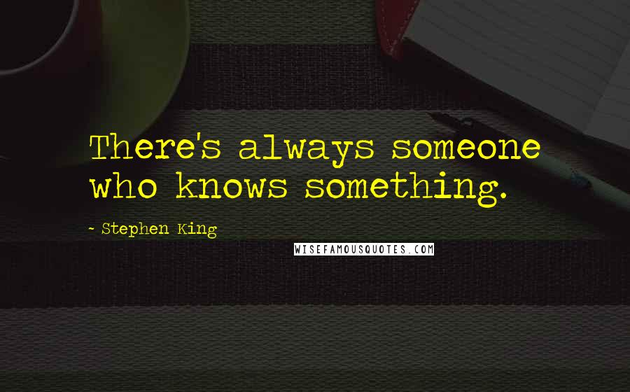 Stephen King Quotes: There's always someone who knows something.