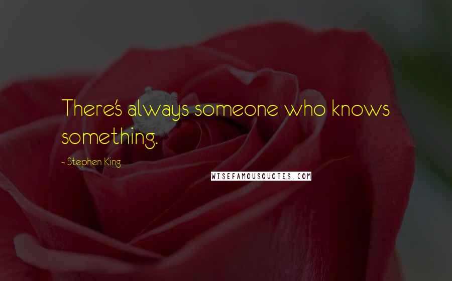 Stephen King Quotes: There's always someone who knows something.
