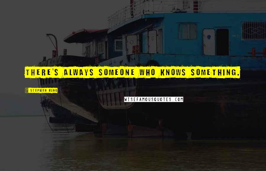 Stephen King Quotes: There's always someone who knows something.