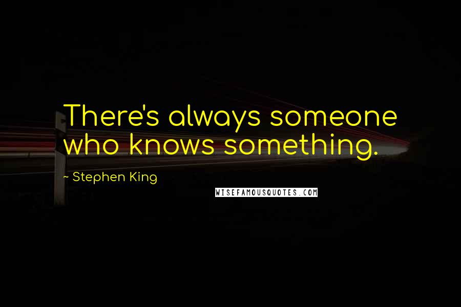 Stephen King Quotes: There's always someone who knows something.