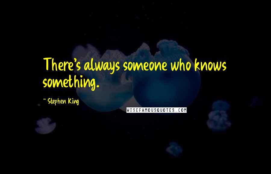 Stephen King Quotes: There's always someone who knows something.