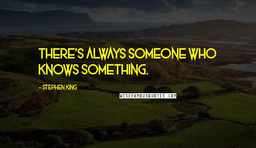 Stephen King Quotes: There's always someone who knows something.
