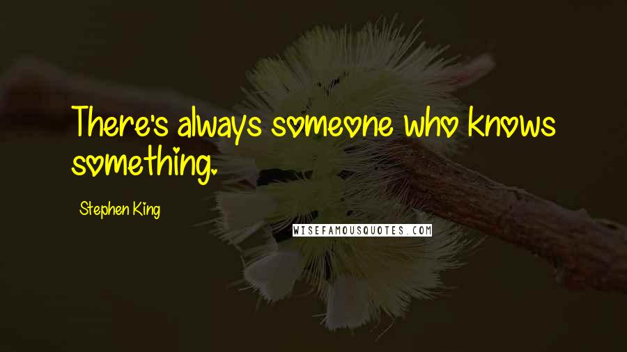 Stephen King Quotes: There's always someone who knows something.