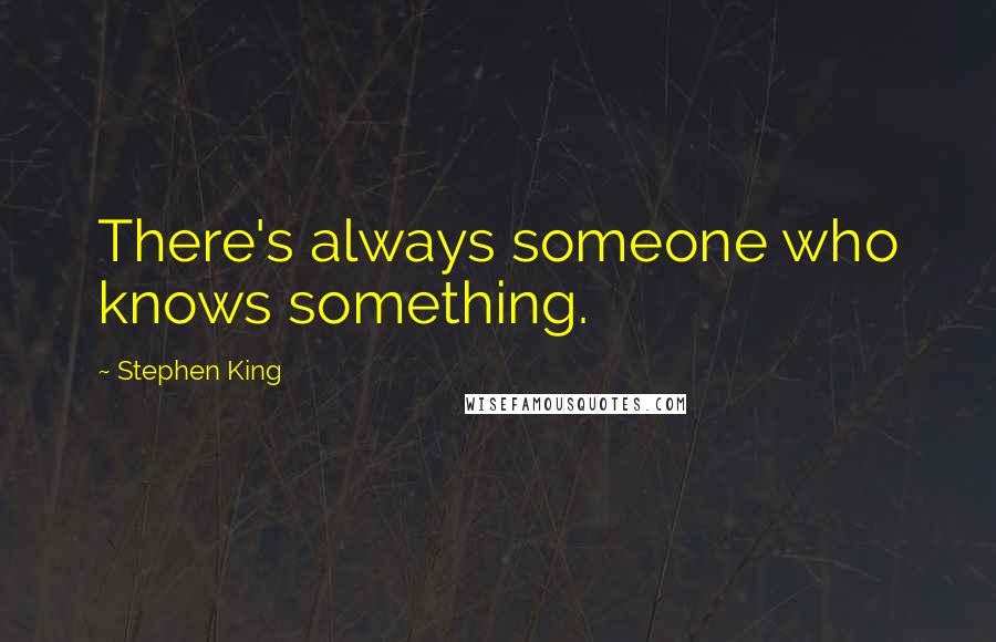 Stephen King Quotes: There's always someone who knows something.