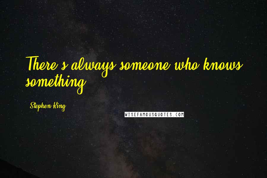 Stephen King Quotes: There's always someone who knows something.