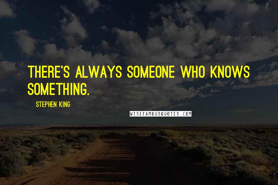 Stephen King Quotes: There's always someone who knows something.