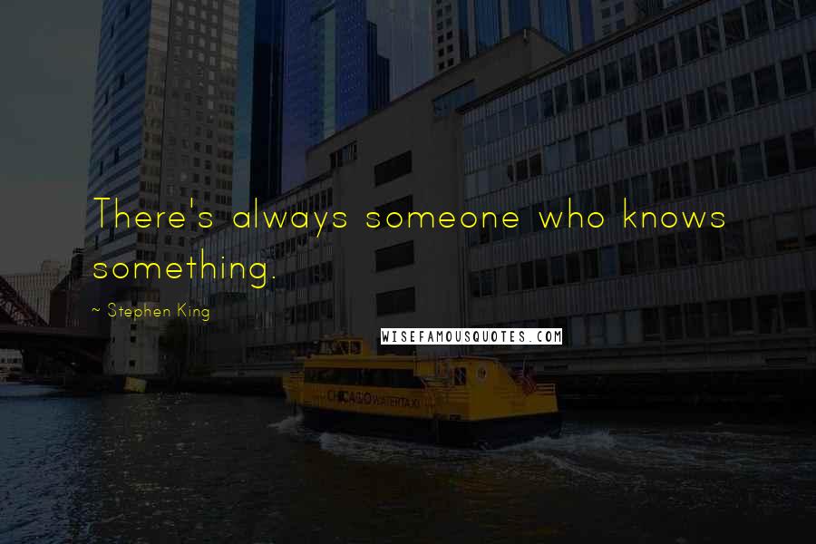 Stephen King Quotes: There's always someone who knows something.
