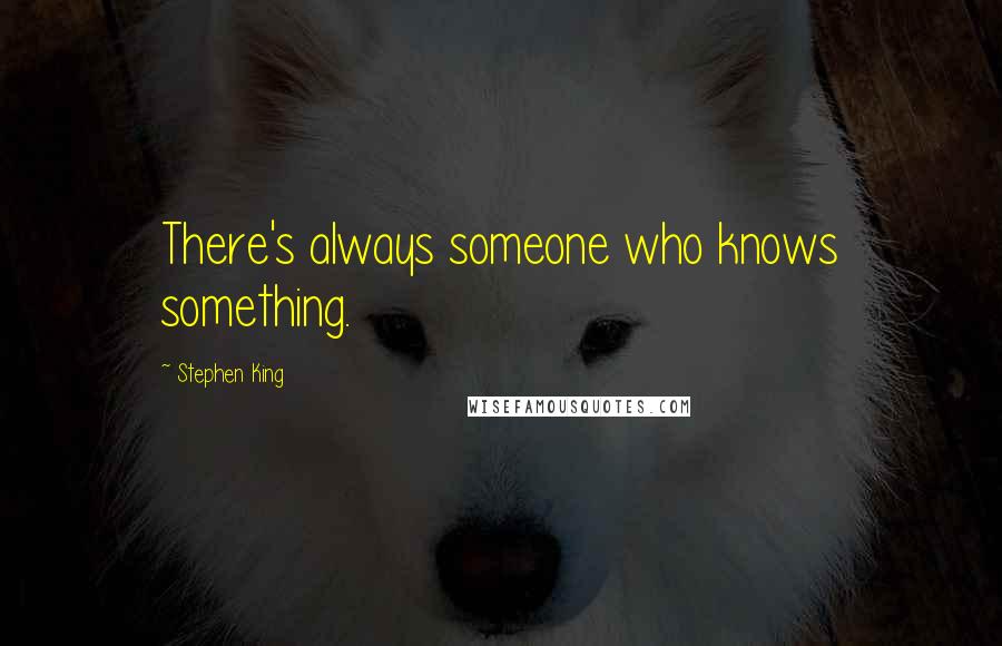 Stephen King Quotes: There's always someone who knows something.