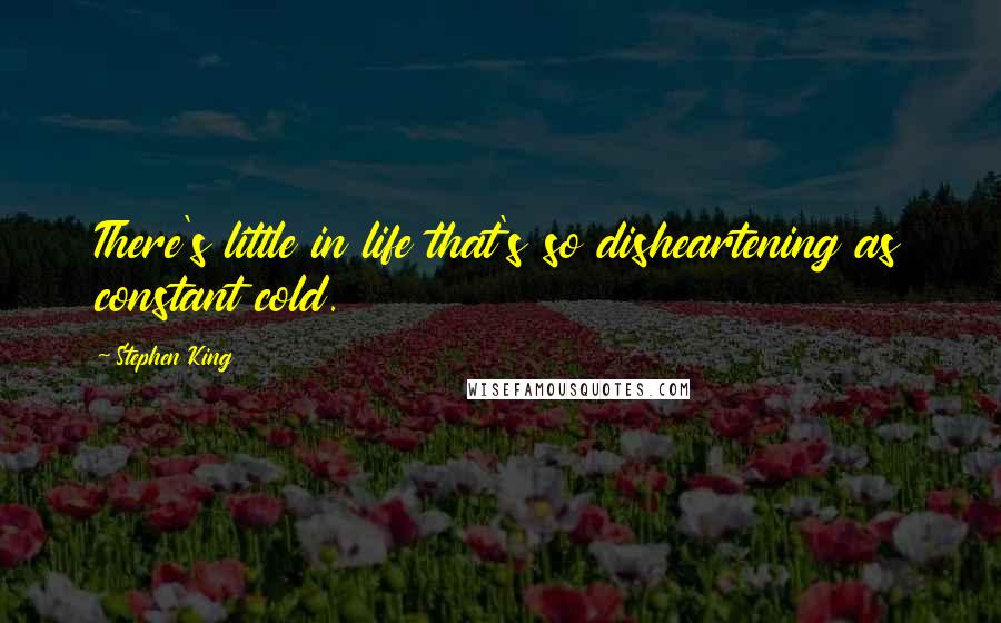 Stephen King Quotes: There's little in life that's so disheartening as constant cold.