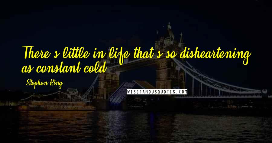 Stephen King Quotes: There's little in life that's so disheartening as constant cold.