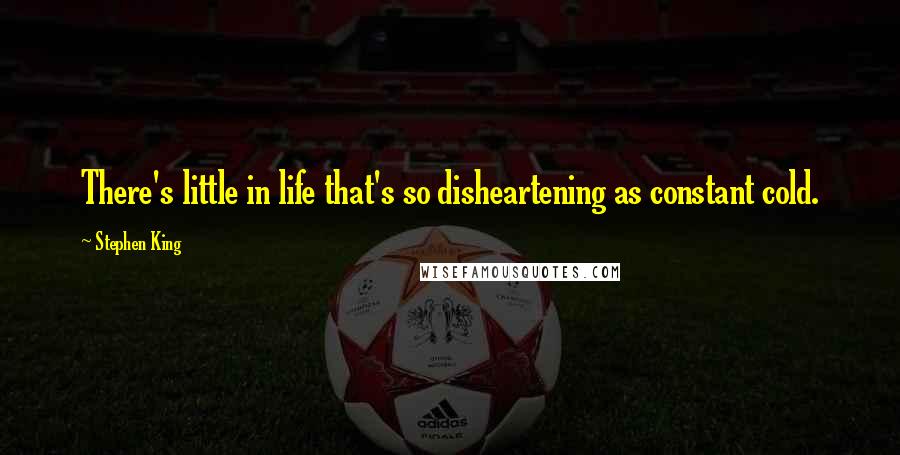 Stephen King Quotes: There's little in life that's so disheartening as constant cold.