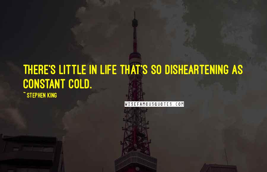 Stephen King Quotes: There's little in life that's so disheartening as constant cold.