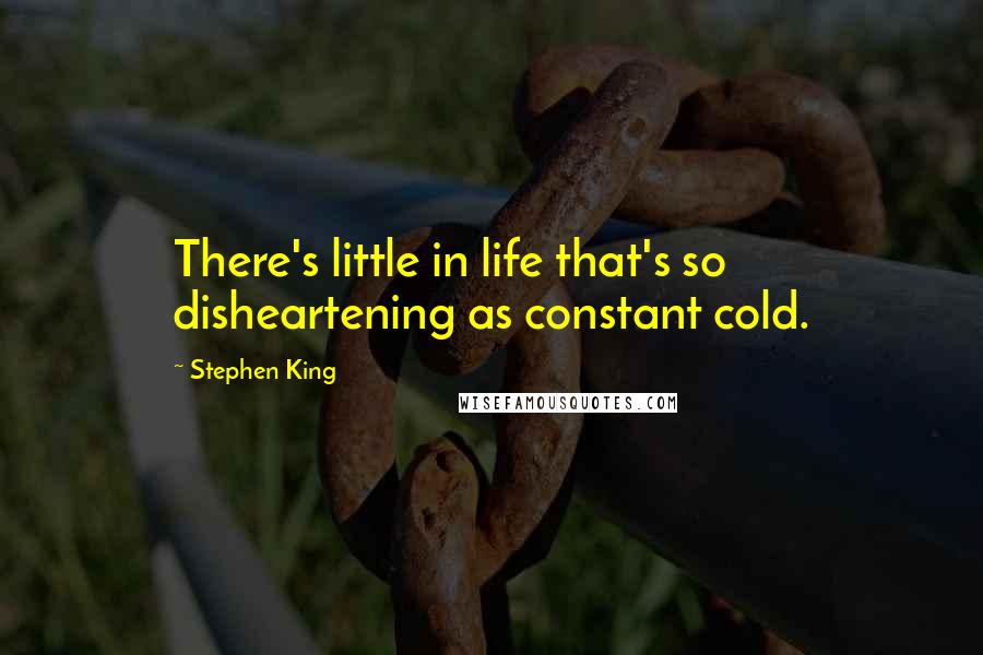 Stephen King Quotes: There's little in life that's so disheartening as constant cold.