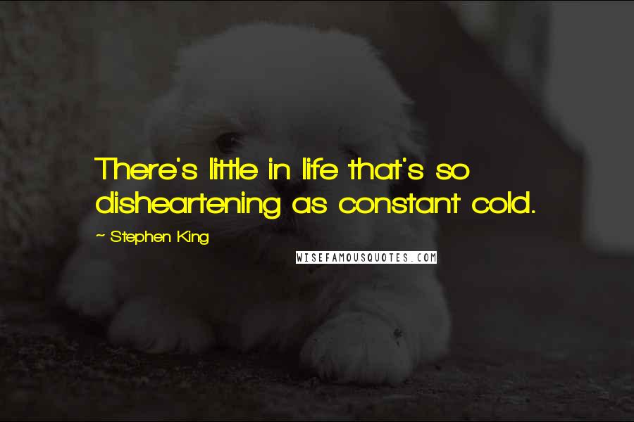 Stephen King Quotes: There's little in life that's so disheartening as constant cold.