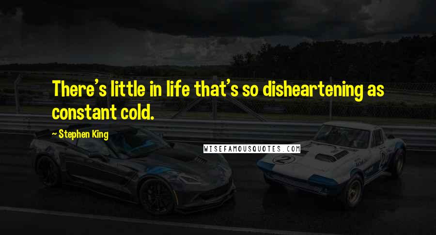Stephen King Quotes: There's little in life that's so disheartening as constant cold.