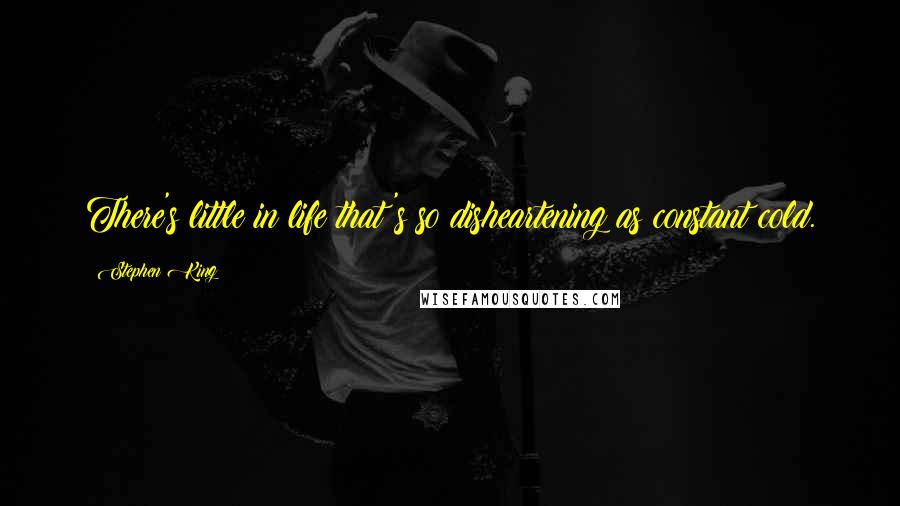 Stephen King Quotes: There's little in life that's so disheartening as constant cold.