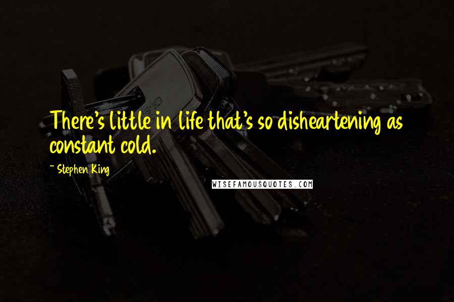 Stephen King Quotes: There's little in life that's so disheartening as constant cold.