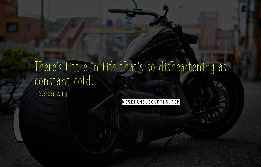Stephen King Quotes: There's little in life that's so disheartening as constant cold.